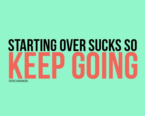 Starting Over Sucks, So Keep Going
